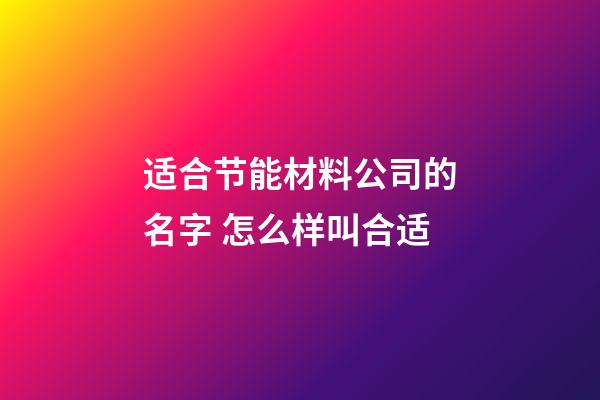 适合节能材料公司的名字 怎么样叫合适-第1张-公司起名-玄机派